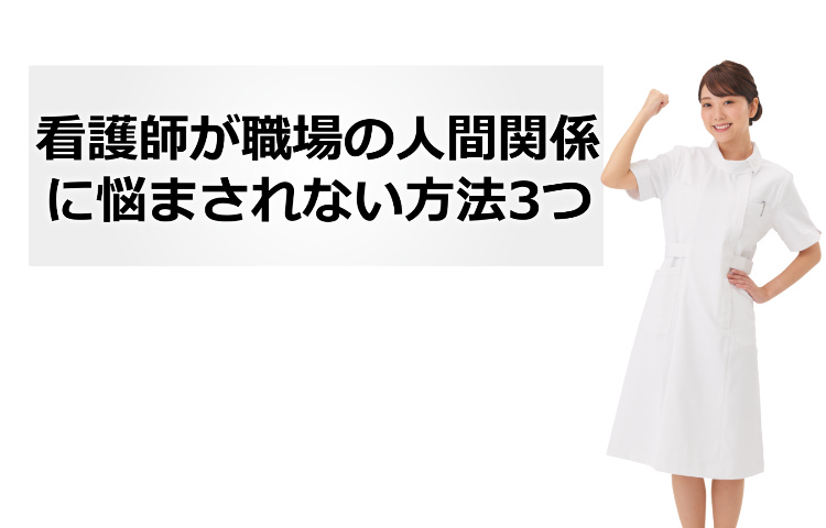 看護師が職場の人間関係に悩まされない3つの方法